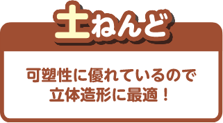 土ねんど 可塑性に優れているので立体造形に最適!