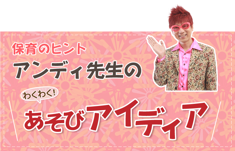 アンディせんせいのワクワクあそびアイディア