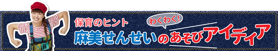 麻美せんせいのワクワクあそびアイディア